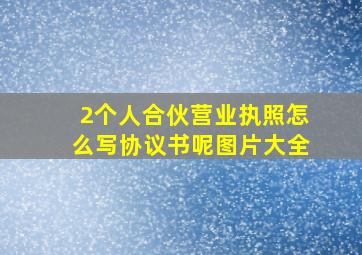 2个人合伙营业执照怎么写协议书呢图片大全