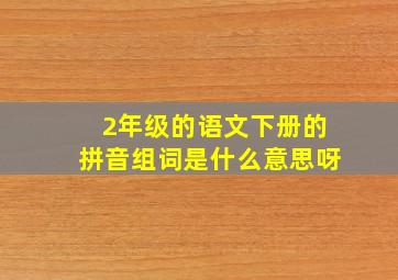 2年级的语文下册的拼音组词是什么意思呀