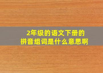 2年级的语文下册的拼音组词是什么意思啊