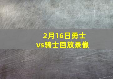 2月16日勇士vs骑士回放录像