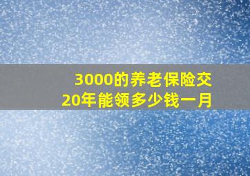 3000的养老保险交20年能领多少钱一月