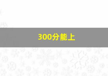 300分能上