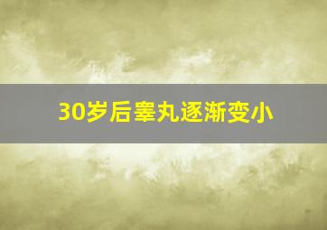 30岁后睾丸逐渐变小