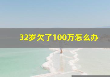 32岁欠了100万怎么办