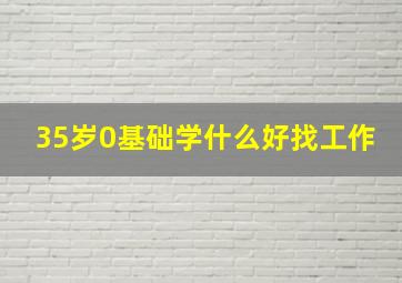 35岁0基础学什么好找工作