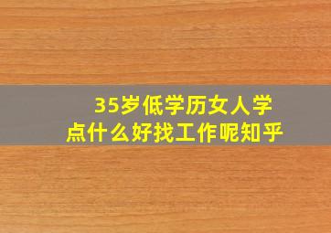 35岁低学历女人学点什么好找工作呢知乎