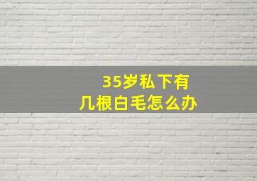 35岁私下有几根白毛怎么办