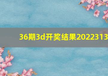 36期3d开奖结果2022313