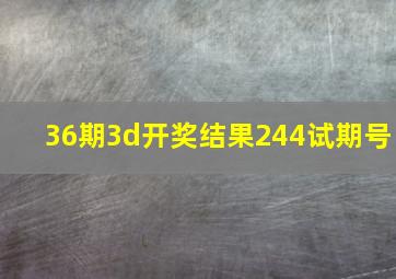 36期3d开奖结果244试期号