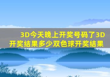 3D今天晚上开奖号码了3D开奖结果多少双色球开奖结果