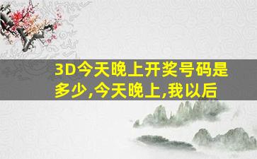 3D今天晚上开奖号码是多少,今天晚上,我以后