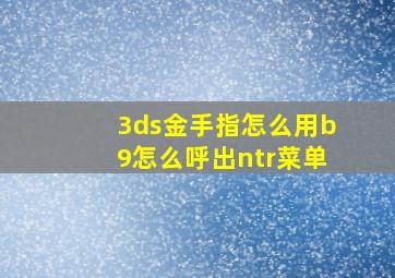 3ds金手指怎么用b9怎么呼出ntr菜单