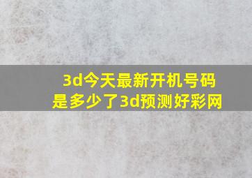 3d今天最新开机号码是多少了3d预测好彩网