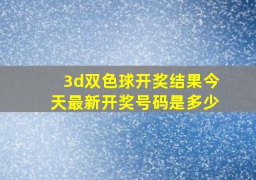 3d双色球开奖结果今天最新开奖号码是多少