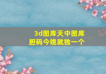 3d图库天中图库胆码今晚就独一个