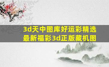 3d天中图库好运彩精选最新福彩3d正版藏机图