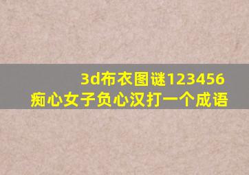 3d布衣图谜123456痴心女子负心汉打一个成语