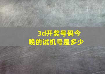 3d开奖号码今晚的试机号是多少