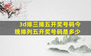 3d排三排五开奖号码今晚排列五开奖号码是多少