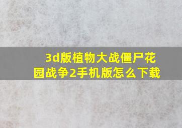 3d版植物大战僵尸花园战争2手机版怎么下载