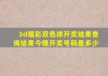 3d福彩双色球开奖结果查询结果今晚开奖号码是多少