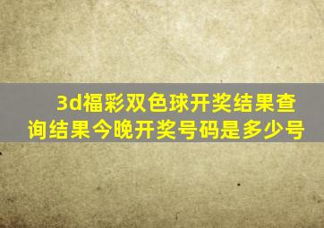 3d福彩双色球开奖结果查询结果今晚开奖号码是多少号