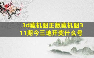 3d藏机图正版藏机图311期今三地开奖什么号