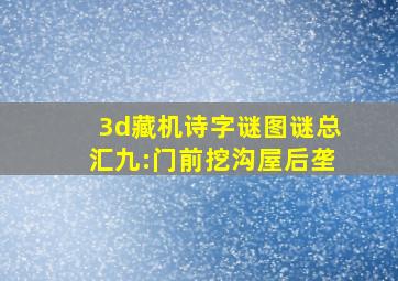 3d藏机诗字谜图谜总汇九:门前挖沟屋后垄