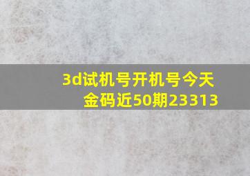 3d试机号开机号今天金码近50期23313