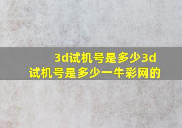 3d试机号是多少3d试机号是多少一牛彩网的