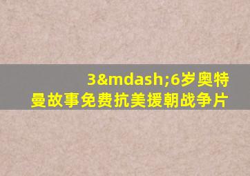 3—6岁奥特曼故事免费抗美援朝战争片