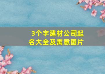 3个字建材公司起名大全及寓意图片