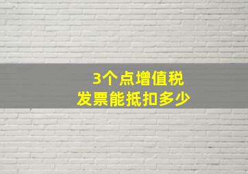 3个点增值税发票能抵扣多少