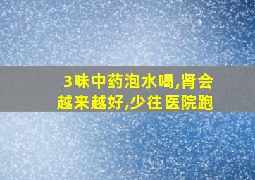 3味中药泡水喝,肾会越来越好,少往医院跑