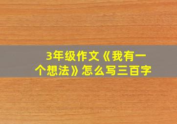 3年级作文《我有一个想法》怎么写三百字