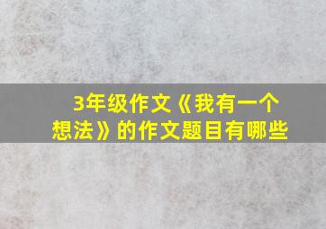 3年级作文《我有一个想法》的作文题目有哪些