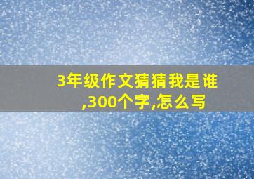 3年级作文猜猜我是谁,300个字,怎么写