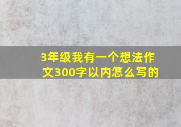 3年级我有一个想法作文300字以内怎么写的