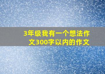 3年级我有一个想法作文300字以内的作文