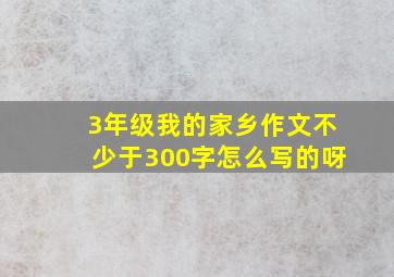 3年级我的家乡作文不少于300字怎么写的呀