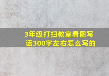 3年级打扫教室看图写话300字左右怎么写的