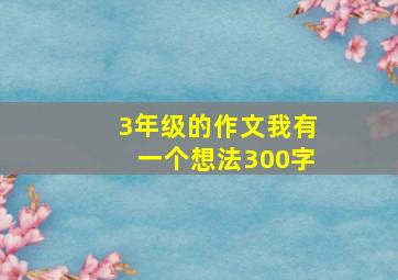 3年级的作文我有一个想法300字