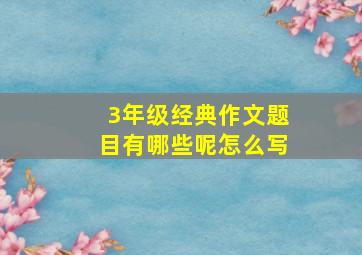 3年级经典作文题目有哪些呢怎么写