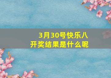 3月30号快乐八开奖结果是什么呢