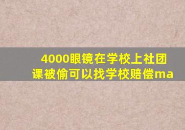 4000眼镜在学校上社团课被偷可以找学校赔偿ma