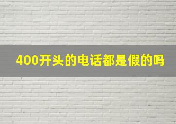 400开头的电话都是假的吗