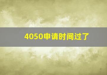 4050申请时间过了