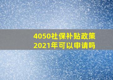 4050社保补贴政策2021年可以申请吗