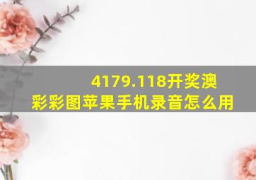 4179.118开奖澳彩彩图苹果手机录音怎么用