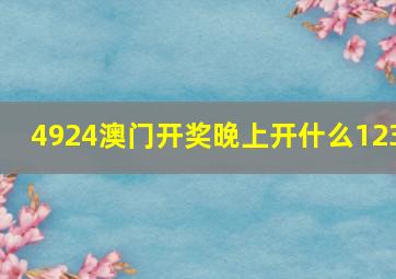 4924澳门开奖晚上开什么123